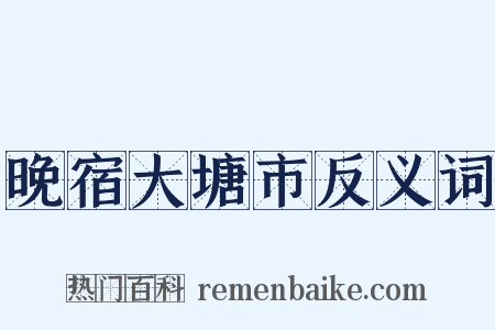 晚宿大塘市反义词是什么意思的图片